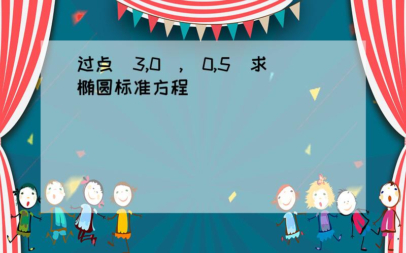 过点（3,0）,（0,5）求椭圆标准方程