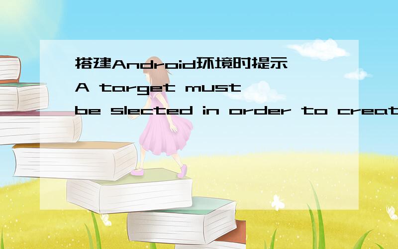 搭建Android环境时提示A target must be slected in order to create an AVD