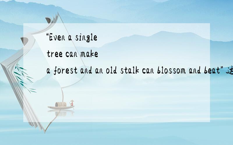 “Even a single tree can make a forest and an old stalk can blossom and beat”这句谚语的意思是什么?