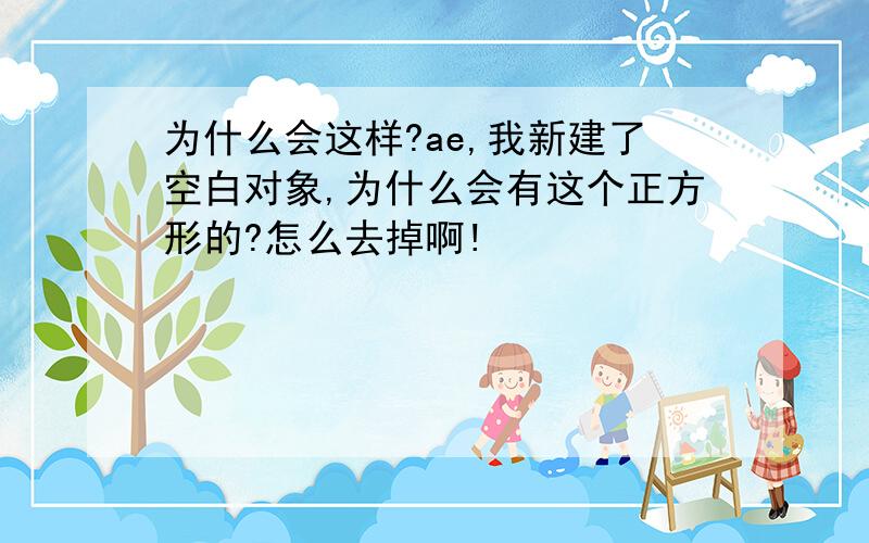 为什么会这样?ae,我新建了空白对象,为什么会有这个正方形的?怎么去掉啊!