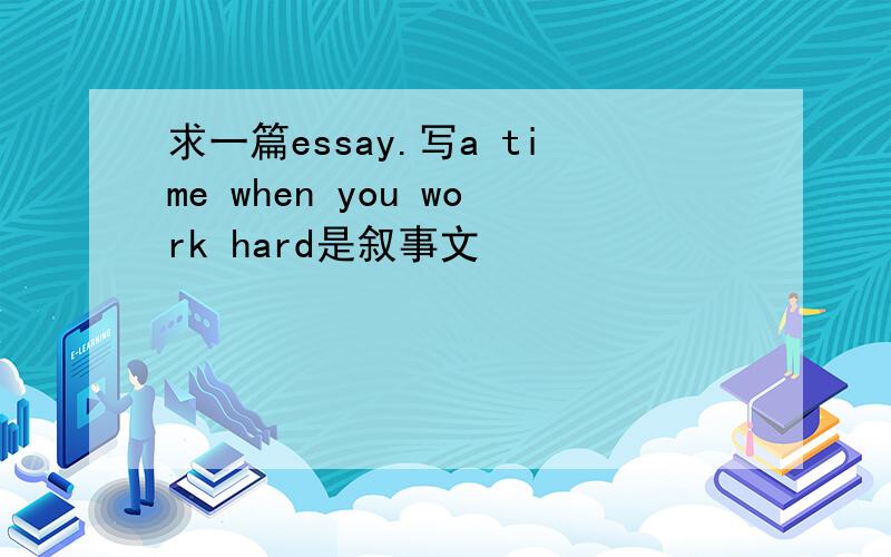 求一篇essay.写a time when you work hard是叙事文