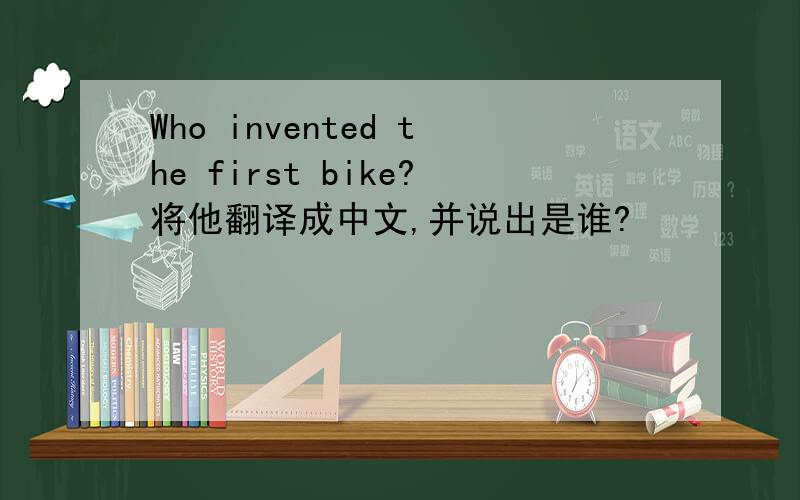 Who invented the first bike?将他翻译成中文,并说出是谁?