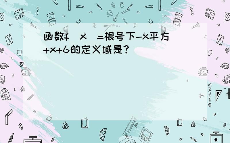 函数f(x)=根号下-x平方+x+6的定义域是?