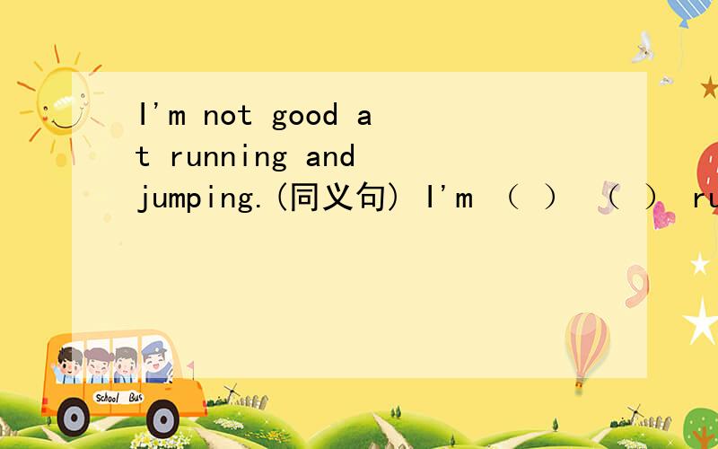 I'm not good at running and jumping.(同义句) I'm （ ） （ ） running and jumping.