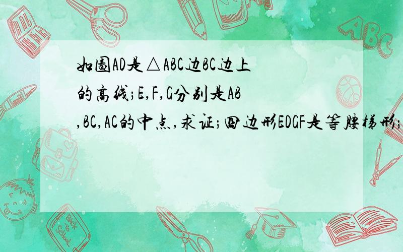 如图AD是△ABC边BC边上的高线;E,F,G分别是AB,BC,AC的中点,求证;四边形EDGF是等腰梯形;