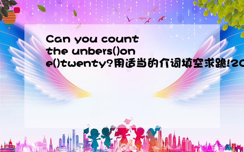 Can you count the unbers()one()twenty?用适当的介词填空求跪!20