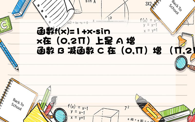 函数f(x)=1+x-sinx在（0,2∏）上是 A 增函数 B 减函数 C 在（0,∏）增 （∏,2∏）减D 在（0,∏）减 (∏,2∏)增