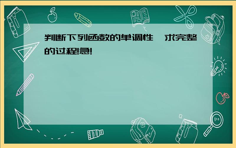 判断下列函数的单调性,求完整的过程!急!