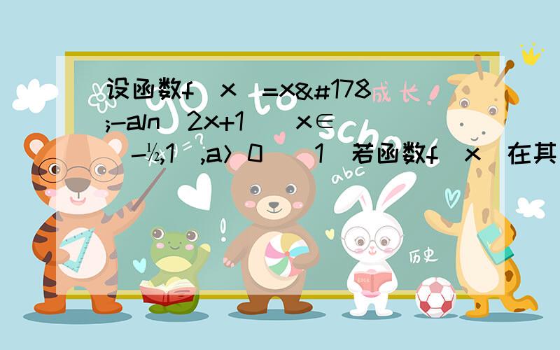 设函数f(x)=x²-aln(2x+1)(x∈（-½,1],a＞0)(1)若函数f(x)在其定义域内是减函数,求a的取值范围；（2)函数f（x)是否有最小值?若有最小值,指出其取得最小值时x的值,并证明你的结论.