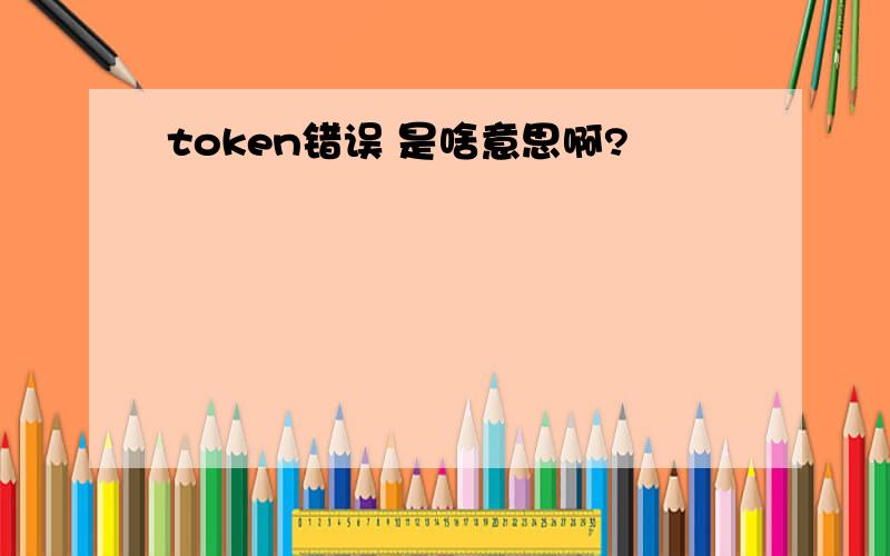 token错误 是啥意思啊?