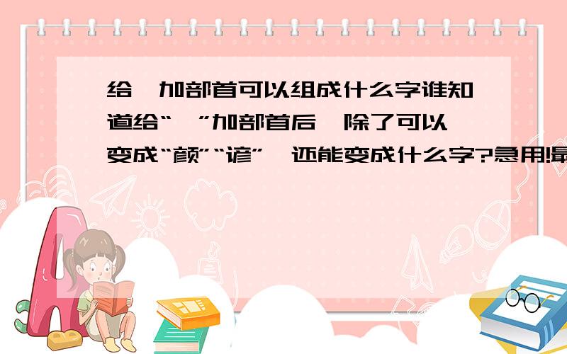 给彦加部首可以组成什么字谁知道给“彦”加部首后,除了可以变成“颜”“谚”,还能变成什么字?急用!最好是能在新华字典上找得到的字，