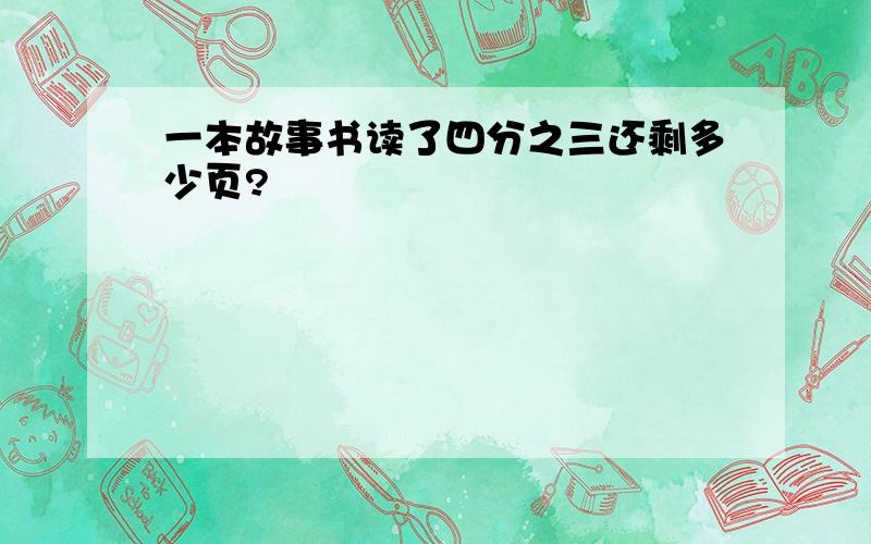 一本故事书读了四分之三还剩多少页?