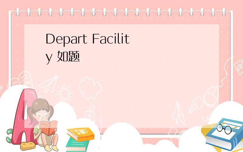 Depart Facility 如题