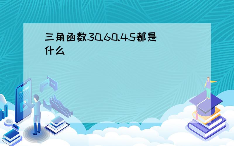 三角函数30.60.45都是什么