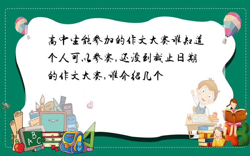 高中生能参加的作文大赛谁知道个人可以参赛,还没到截止日期的作文大赛,谁介绍几个