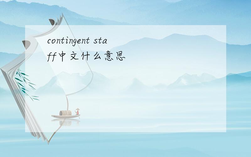 contingent staff中文什么意思