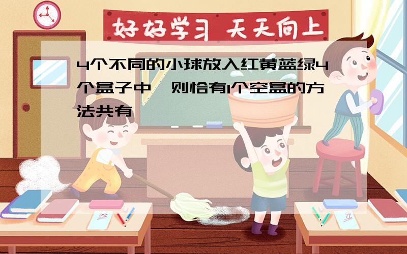 4个不同的小球放入红黄蓝绿4个盒子中,则恰有1个空盒的方法共有