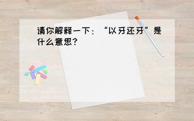 请你解释一下：“以牙还牙”是什么意思?