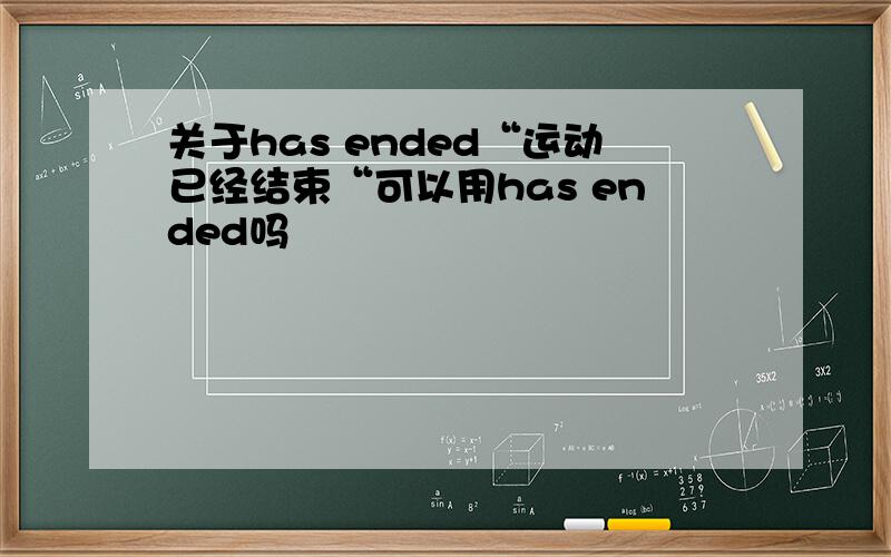 关于has ended“运动已经结束“可以用has ended吗