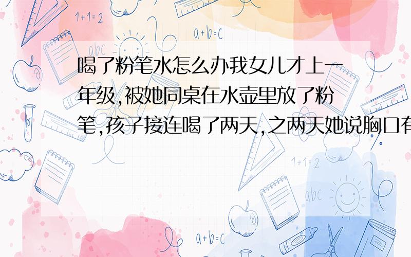 喝了粉笔水怎么办我女儿才上一年级,被她同桌在水壶里放了粉笔,孩子接连喝了两天,之两天她说胸口有点不舒服,我想问问到医院都要检查什么项目,会有多大危害