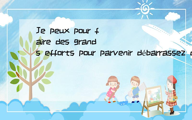 Je peux pour faire des grands efforts pour parvenir débarrassez de parvenez plus meilleur什么意思,