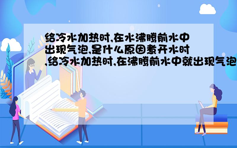 给冷水加热时,在水沸腾前水中出现气泡,是什么原因煮开水时,给冷水加热时,在沸腾前水中就出现气泡,原因是由于什么?