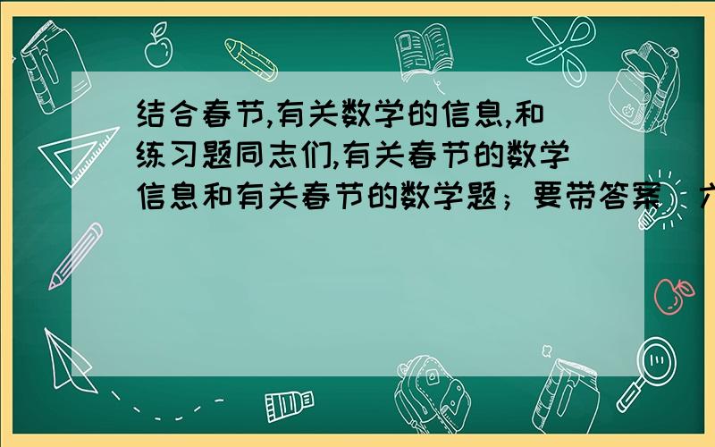 结合春节,有关数学的信息,和练习题同志们,有关春节的数学信息和有关春节的数学题；要带答案（六年级）