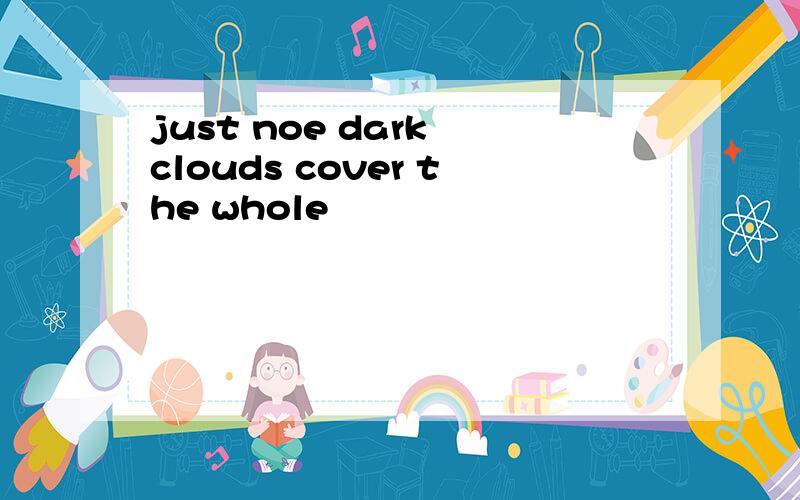 just noe dark clouds cover the whole