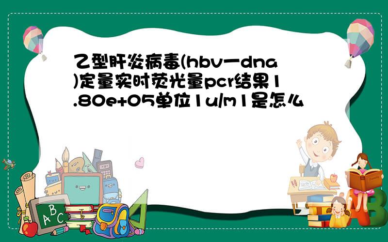 乙型肝炎病毒(hbv一dna)定量实时荧光量pcr结果1.80e+05单位1u/m1是怎么