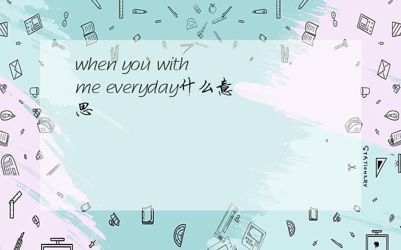when you with me everyday什么意思