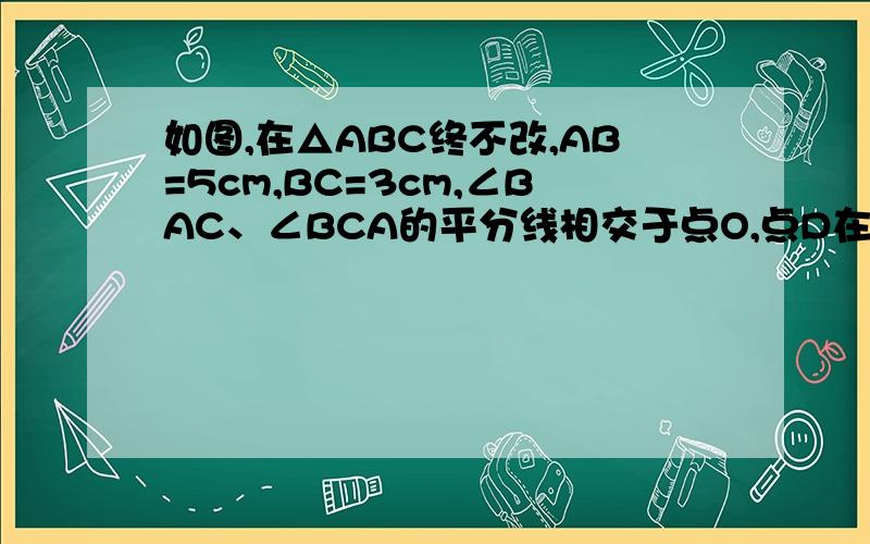 如图,在△ABC终不改,AB=5cm,BC=3cm,∠BAC、∠BCA的平分线相交于点O,点D在AB上,且AD=OD,DO的延长线交BC于点E,求△BDE的周长.