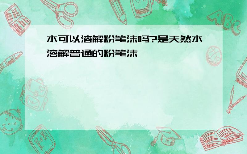 水可以溶解粉笔沫吗?是天然水溶解普通的粉笔沫