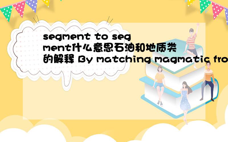 segment to segment什么意思石油和地质类的解释 By matching magmatic fronts from segment tosegment,these were reassembled into an island arc termed theKipchak Arc which reached its maximum extent in theLate Cambrian.在这段话中