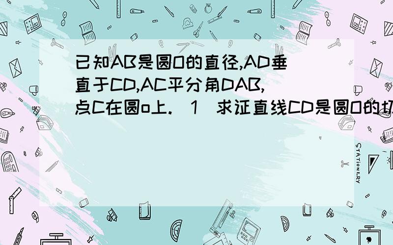 已知AB是圆O的直径,AD垂直于CD,AC平分角DAB,点C在圆o上.（1)求证直线CD是圆O的切线