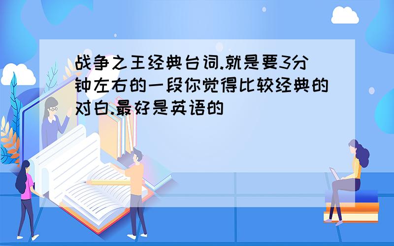 战争之王经典台词.就是要3分钟左右的一段你觉得比较经典的对白.最好是英语的