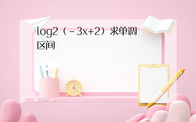 log2（-3x+2）求单调区间