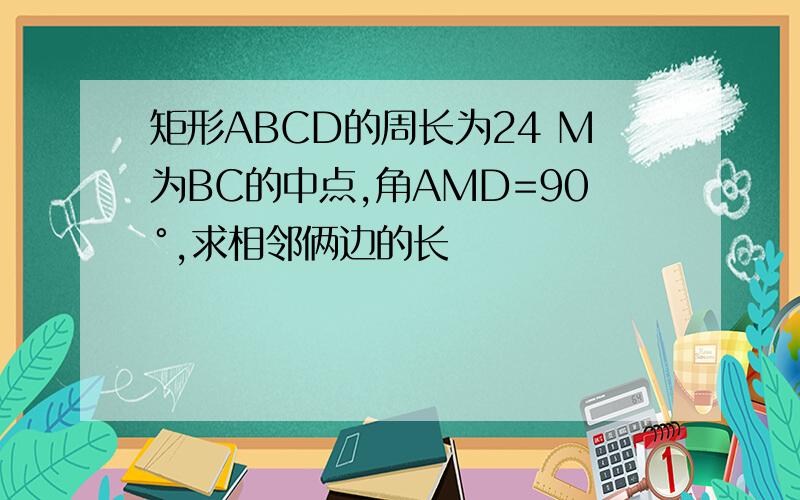 矩形ABCD的周长为24 M为BC的中点,角AMD=90°,求相邻俩边的长