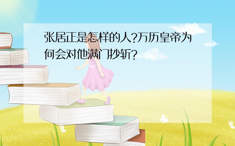 张居正是怎样的人?万历皇帝为何会对他满门抄斩?