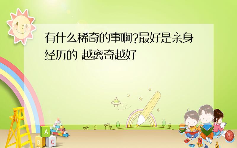 有什么稀奇的事啊?最好是亲身经历的 越离奇越好