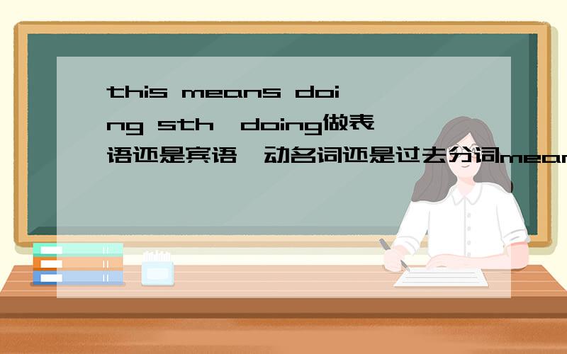 this means doing sth,doing做表语还是宾语,动名词还是过去分词mean表意味