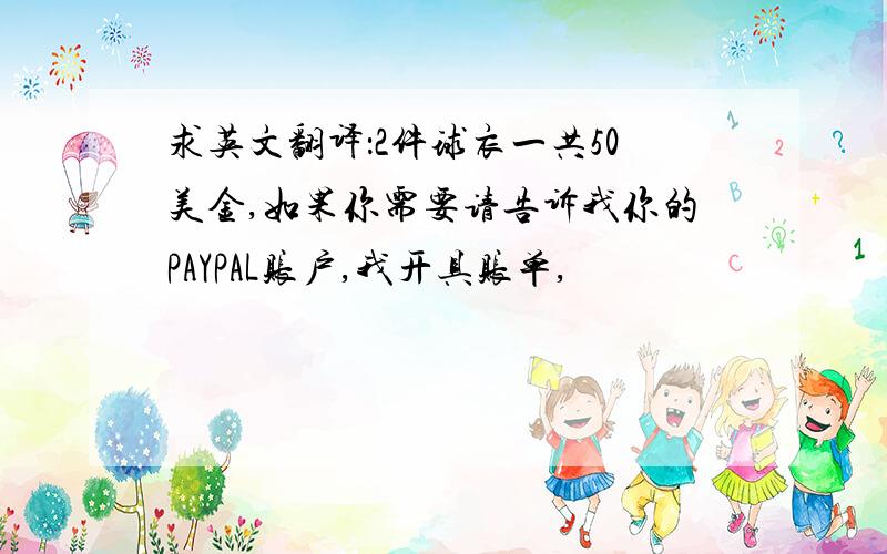 求英文翻译：2件球衣一共50美金,如果你需要请告诉我你的PAYPAL账户,我开具账单,