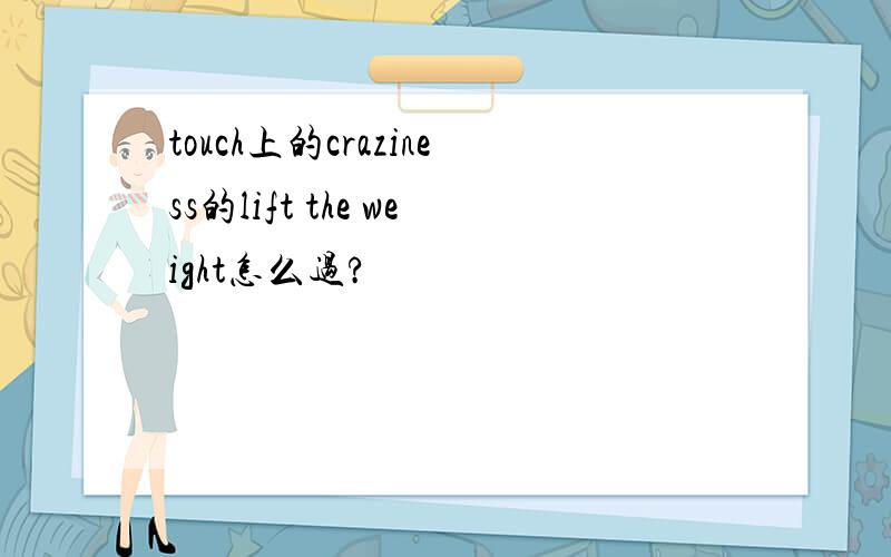 touch上的craziness的lift the weight怎么过?