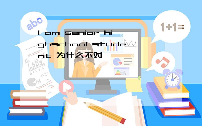 I am senior highschool student 为什么不对