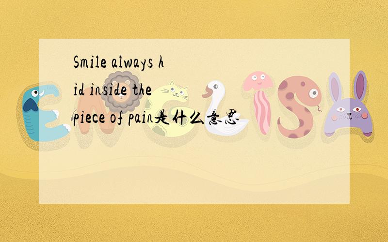 Smile always hid inside the piece of pain是什么意思