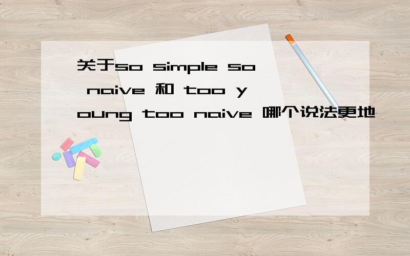 关于so simple so naive 和 too young too naive 哪个说法更地