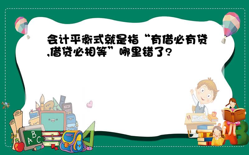 会计平衡式就是指“有借必有贷,借贷必相等”哪里错了?