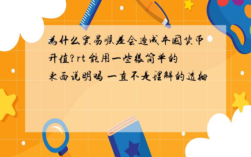 为什么贸易顺差会造成本国货币升值?rt 能用一些很简单的东西说明吗 一直不是理解的透彻