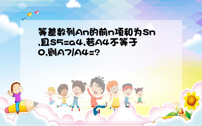 等差数列An的前n项和为Sn,且S5=a4,若A4不等于0,则A7/A4=?