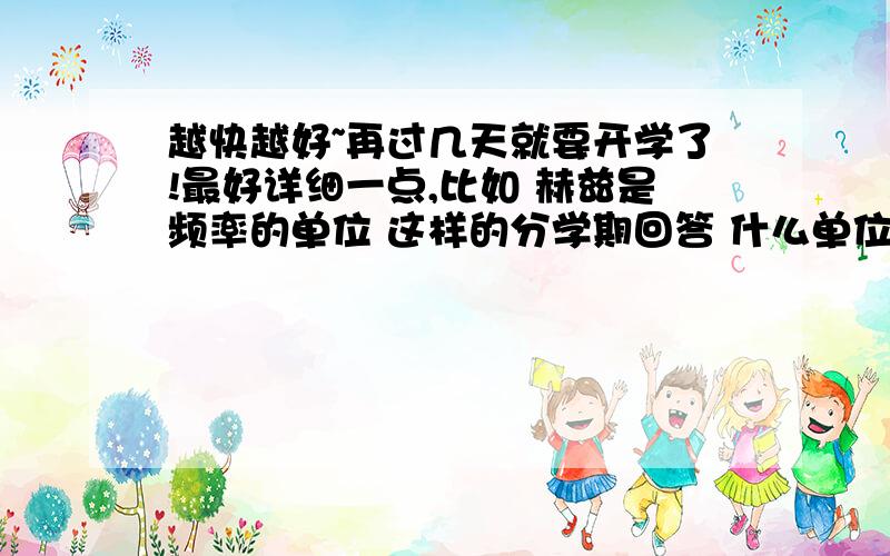 越快越好~再过几天就要开学了!最好详细一点,比如 赫兹是频率的单位 这样的分学期回答 什么单位什么学期学的说清楚 是小学科学...是修订版的科学书