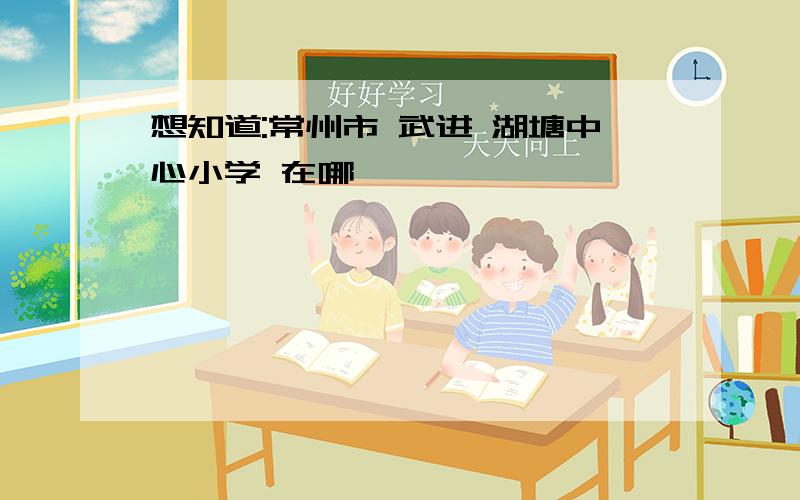 想知道:常州市 武进 湖塘中心小学 在哪